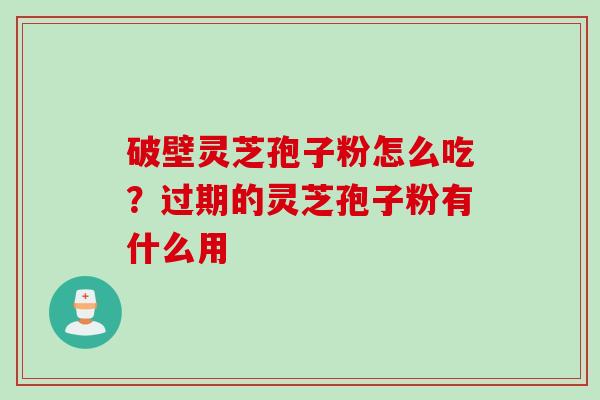破壁灵芝孢子粉怎么吃？过期的灵芝孢子粉有什么用