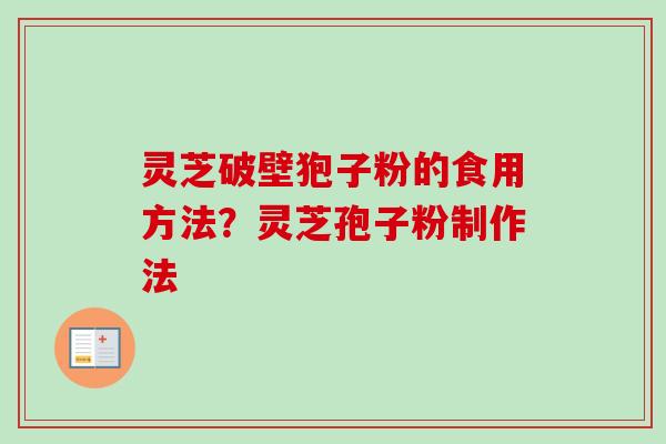 灵芝破壁狍子粉的食用方法?灵芝孢子粉制作法