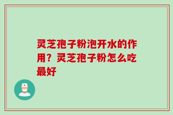 灵芝孢子粉泡开水的作用？灵芝孢子粉怎么吃最好
