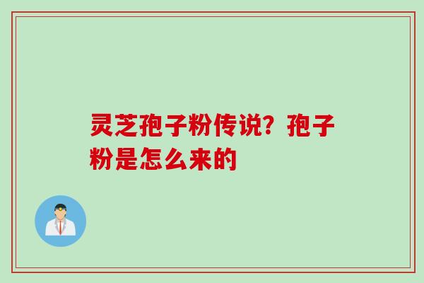 灵芝孢子粉传说？孢子粉是怎么来的