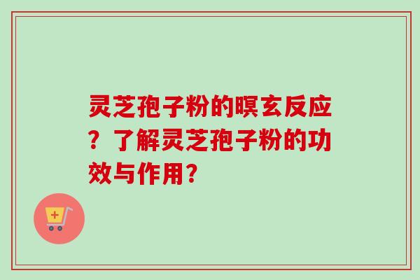 灵芝孢子粉的暝玄反应？了解灵芝孢子粉的功效与作用？