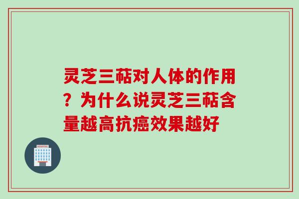 灵芝三萜对人体的作用？为什么说灵芝三萜含量越高抗癌效果越好