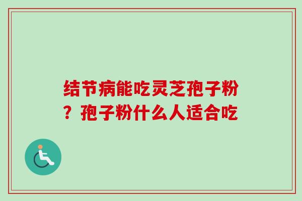 结节病能吃灵芝孢子粉?孢子粉什么人适合吃