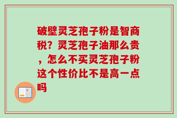 破壁灵芝孢子粉是智商税？灵芝孢子油那么贵，怎么不买灵芝孢子粉这个性价比不是高一点吗
