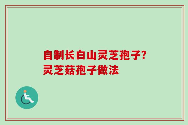自制长白山灵芝孢子?灵芝菇孢子做法
