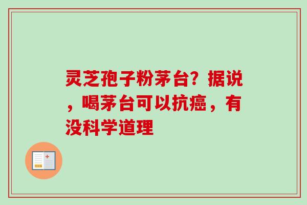 灵芝孢子粉茅台？据说，喝茅台可以抗癌，有没科学道理