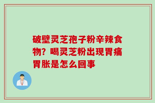 破壁灵芝孢子粉辛辣食物？喝灵芝粉出现胃痛胃胀是怎么回事