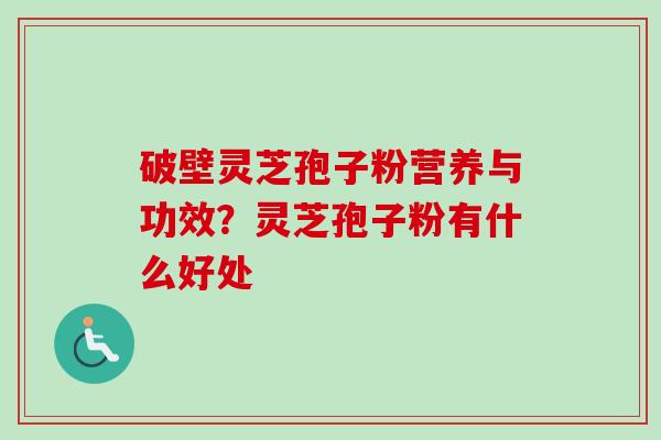 破壁灵芝孢子粉营养与功效？灵芝孢子粉有什么好处