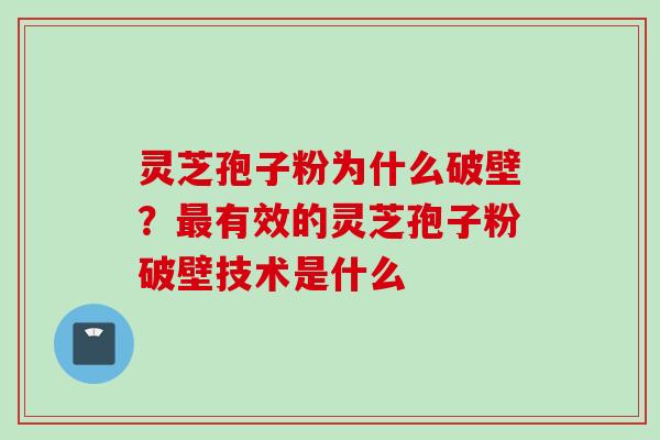 灵芝孢子粉为什么破壁?最有效的灵芝孢子粉破壁技术是什么