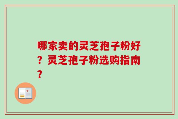 哪家卖的灵芝孢子粉好？灵芝孢子粉选购指南？