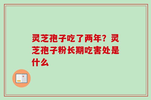 灵芝孢子吃了两年？灵芝孢子粉长期吃害处是什么