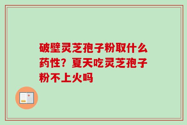 破壁灵芝孢子粉取什么?夏天吃灵芝孢子粉不上火吗 破壁灵芝孢子粉取什么?夏天吃灵芝孢子粉不上火吗