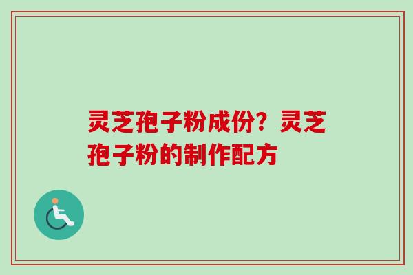 灵芝孢子粉成份？灵芝孢子粉的制作配方