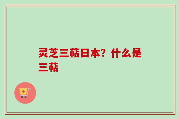 灵芝三萜日本？什么是三萜