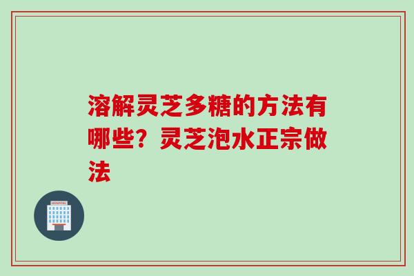 溶解灵芝多糖的方法有哪些?灵芝泡水正宗做法