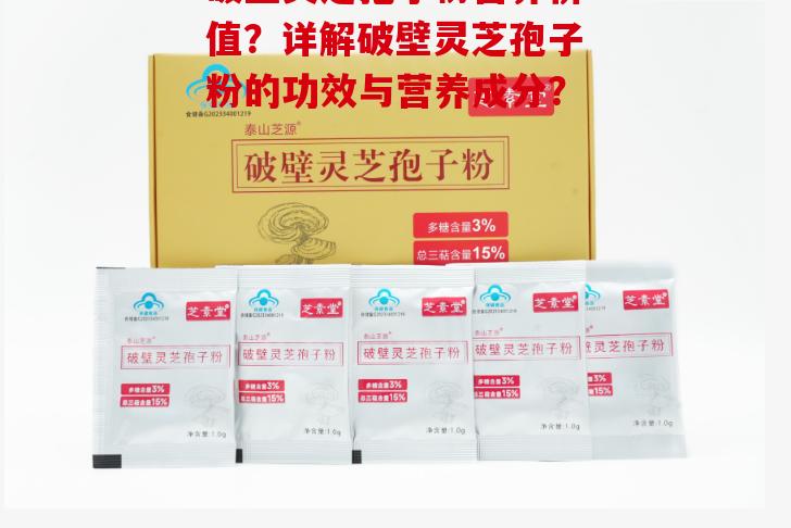 破壁灵芝孢子粉营养价值？详解破壁灵芝孢子粉的功效与营养成分？