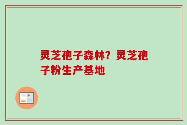 灵芝孢子森林？灵芝孢子粉生产基地