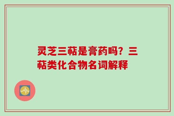 灵芝三萜是膏药吗？三萜类化合物名词解释