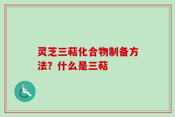 灵芝三萜化合物制备方法？什么是三萜