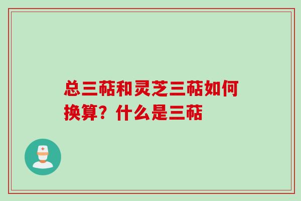 总三萜和灵芝三萜如何换算？什么是三萜