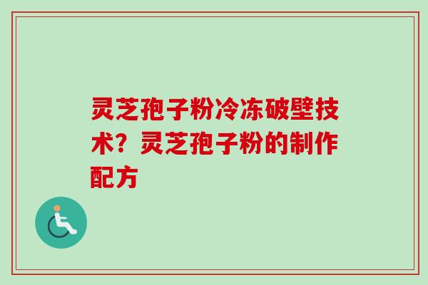 灵芝孢子粉冷冻破壁技术？灵芝孢子粉的制作配方