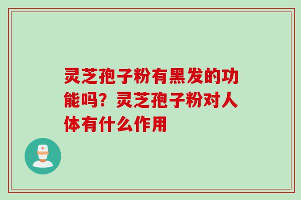 灵芝孢子粉有黑发的功能吗？灵芝孢子粉对人体有什么作用