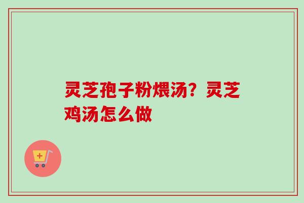 灵芝孢子粉煨汤？灵芝鸡汤怎么做
