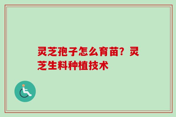 灵芝孢子怎么育苗？灵芝生料种植技术