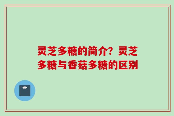 灵芝多糖的简介？灵芝多糖与香菇多糖的区别