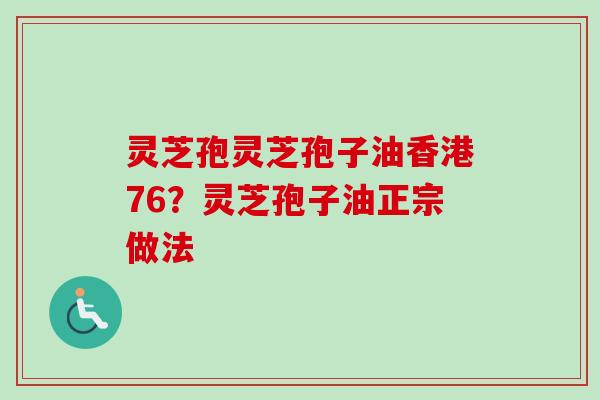灵芝孢灵芝孢子油香港76？灵芝孢子油正宗做法