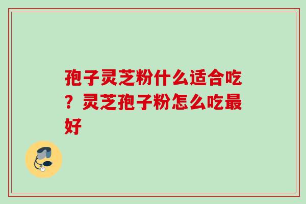 孢子灵芝粉什么适合吃？灵芝孢子粉怎么吃最好