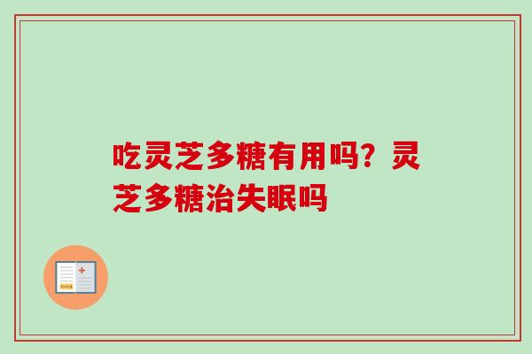 吃灵芝多糖有用吗？灵芝多糖治失眠吗