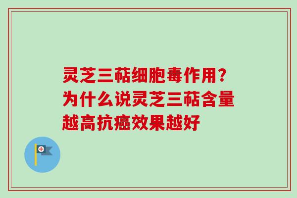 灵芝三萜细胞毒作用？为什么说灵芝三萜含量越高抗癌效果越好