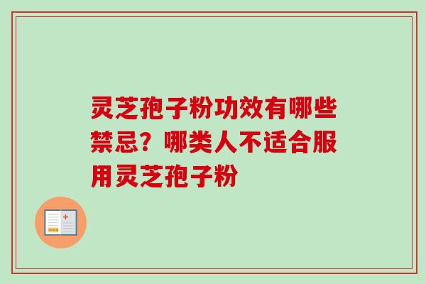 灵芝孢子粉功效有哪些禁忌？哪类人不适合服用灵芝孢子粉