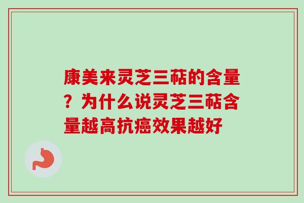 康美来灵芝三萜的含量？为什么说灵芝三萜含量越高抗癌效果越好