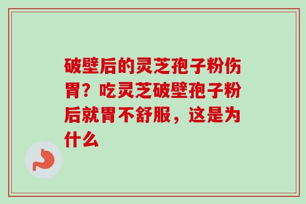 破壁后的灵芝孢子粉伤胃？吃灵芝破壁孢子粉后就胃不舒服，这是为什么