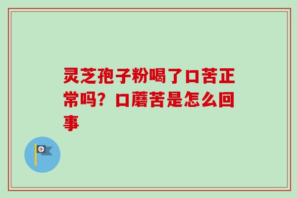 灵芝孢子粉喝了口苦正常吗？口蘑苦是怎么回事