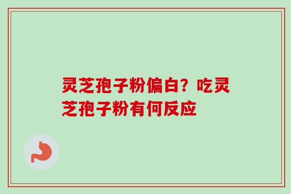 灵芝孢子粉偏白？吃灵芝孢子粉有何反应