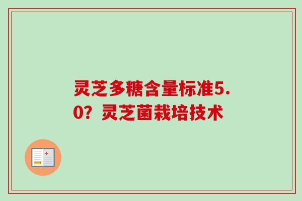 灵芝多糖含量标准5.0？灵芝菌栽培技术