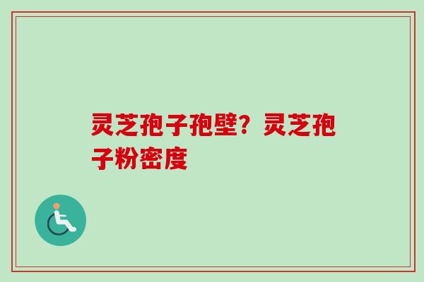灵芝孢子孢壁?灵芝孢子粉密度