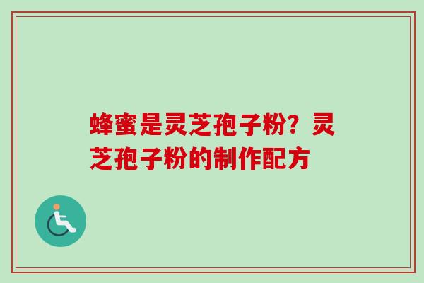 蜂蜜是灵芝孢子粉？灵芝孢子粉的制作配方