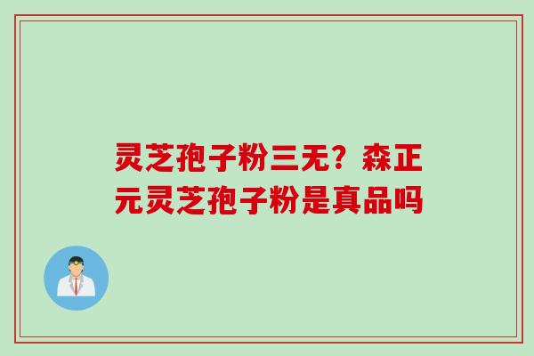 灵芝孢子粉三无?森正元灵芝孢子粉是真品吗