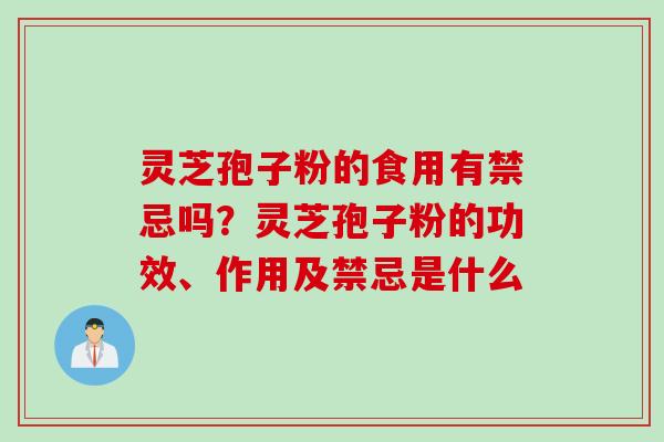 灵芝孢子粉的食用有禁忌吗？灵芝孢子粉的功效、作用及禁忌是什么