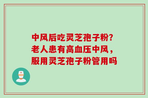 中风后吃灵芝孢子粉？老人患有高血压中风，服用灵芝孢子粉管用吗