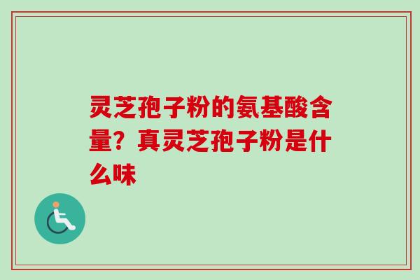 灵芝孢子粉的氨基酸含量?真灵芝孢子粉是什么味