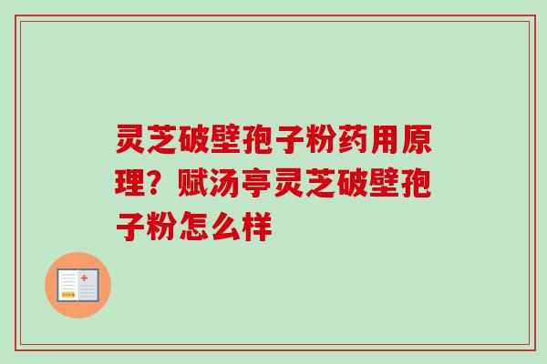灵芝破壁孢子粉药用原理？赋汤亭灵芝破壁孢子粉怎么样