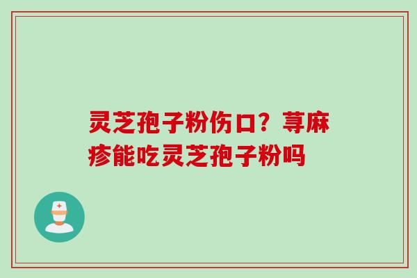 灵芝孢子粉伤口？荨麻疹能吃灵芝孢子粉吗