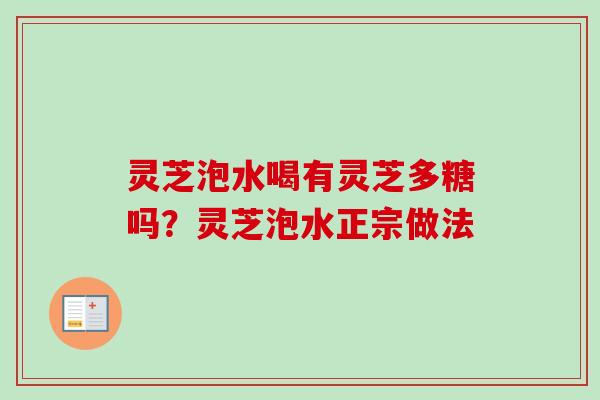 灵芝泡水喝有灵芝多糖吗？灵芝泡水正宗做法