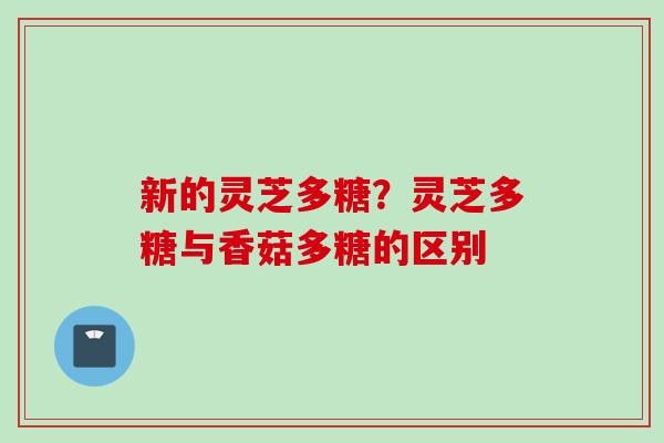 新的灵芝多糖？灵芝多糖与香菇多糖的区别