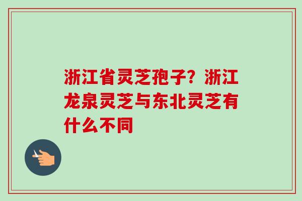 浙江省灵芝孢子？浙江龙泉灵芝与东北灵芝有什么不同